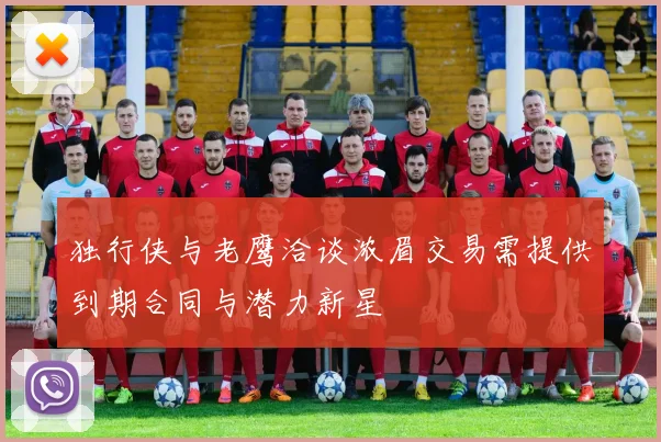 独行侠与老鹰洽谈浓眉交易需提供到期合同与潜力新星