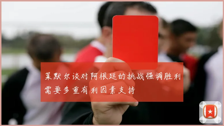 莱默尔谈对阿根廷的挑战强调胜利需要多重有利因素支持
