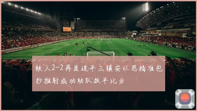 铁人2-2再度追平三镇安以恩精准包抄推射成功助队扳平比分