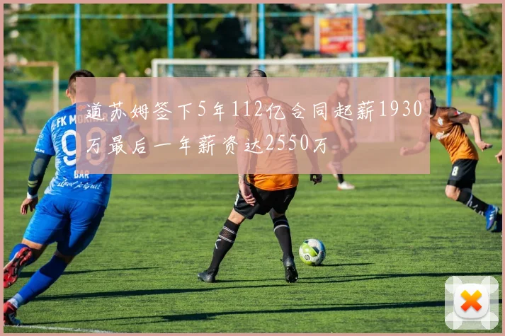 道苏姆签下5年112亿合同起薪1930万最后一年薪资达2550万