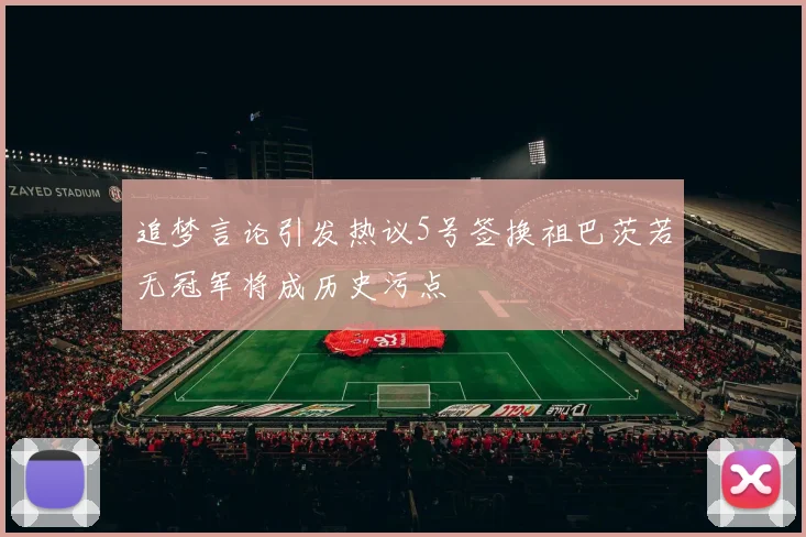 追梦言论引发热议5号签换祖巴茨若无冠军将成历史污点