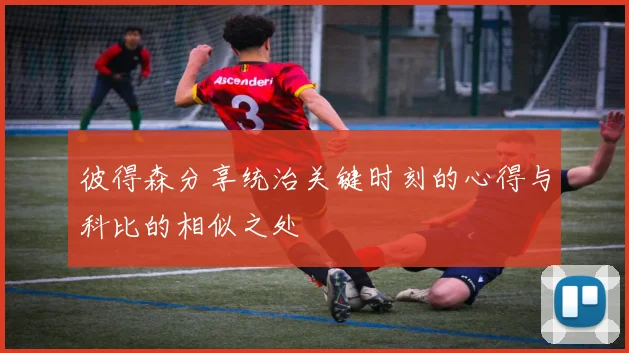 彼得森分享统治关键时刻的心得与科比的相似之处