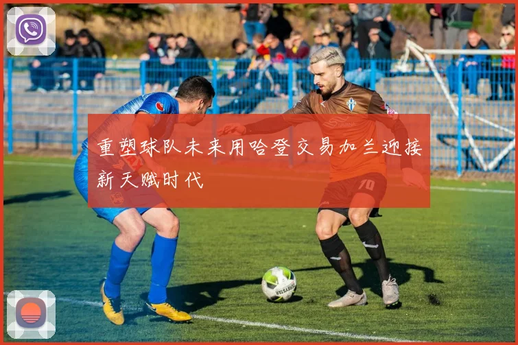重塑球队未来用哈登交易加兰迎接新天赋时代