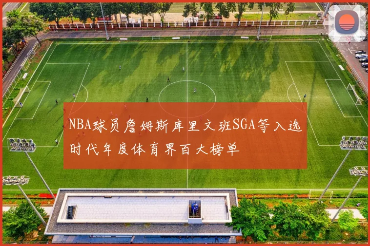NBA球员詹姆斯库里文班SGA等入选时代年度体育界百大榜单