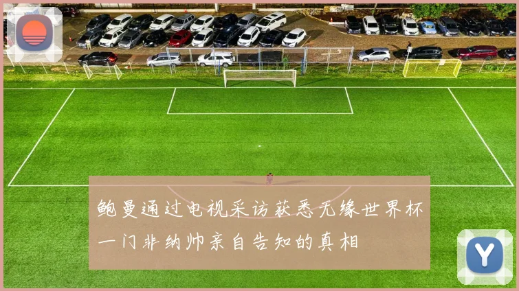 鲍曼通过电视采访获悉无缘世界杯一门非纳帅亲自告知的真相