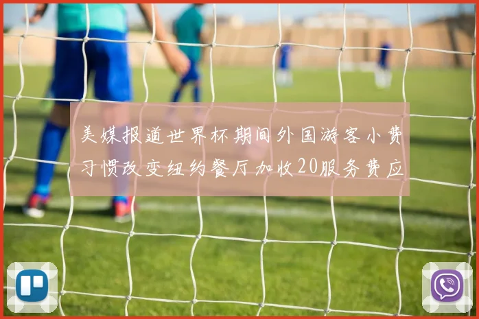 美媒报道世界杯期间外国游客小费习惯改变纽约餐厅加收20服务费应对