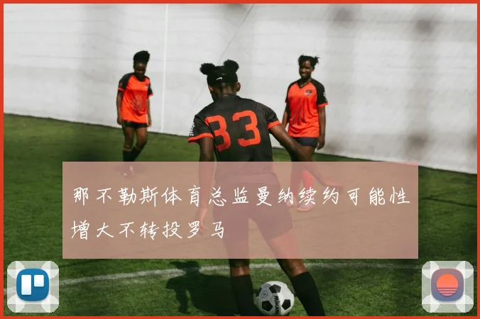 那不勒斯体育总监曼纳续约可能性增大不转投罗马