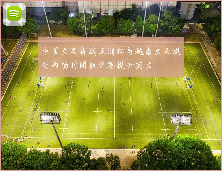 中国女足备战亚洲杯与越南女足进行两场封闭教学赛提升实力