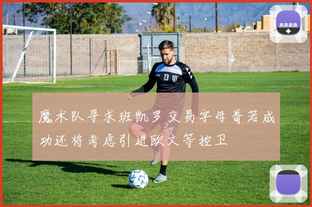 魔术队寻求班凯罗交易字母哥若成功还将考虑引进欧文等控卫