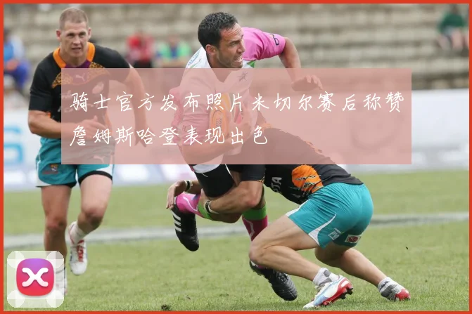 骑士官方发布照片米切尔赛后称赞詹姆斯哈登表现出色