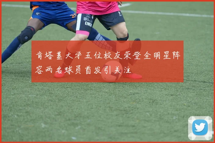 肯塔基大学五位校友荣登全明星阵容两名球员首发引关注
