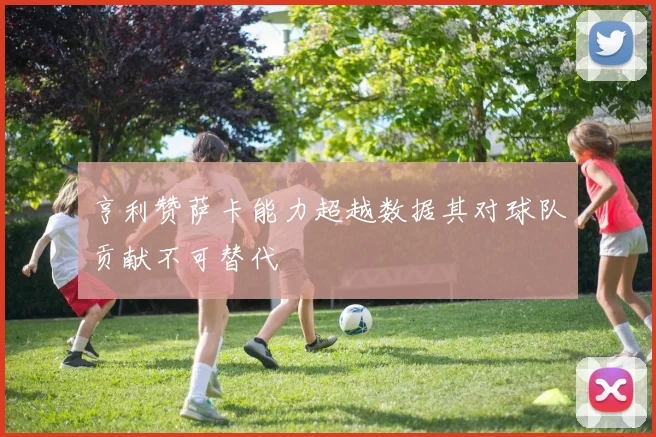 亨利赞萨卡能力超越数据其对球队贡献不可替代