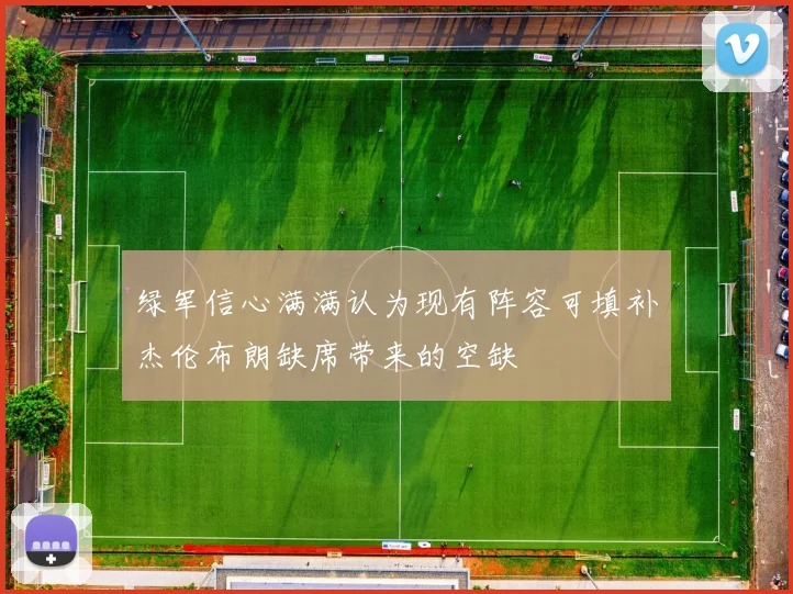绿军信心满满认为现有阵容可填补杰伦布朗缺席带来的空缺