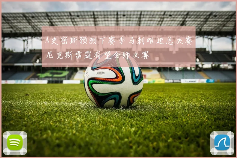 A史密斯预测下赛季马刺难进总决赛尼克斯雷霆有望会师决赛